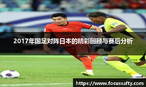 2017年国足对阵日本的精彩回顾与赛后分析