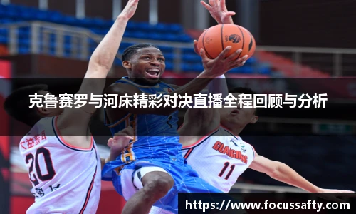 zoty中欧克鲁赛罗与河床精彩对决直播全程回顾与分析