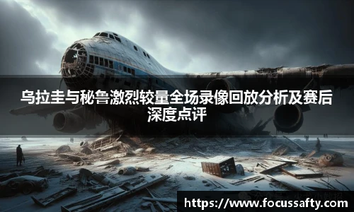 乌拉圭与秘鲁激烈较量全场录像回放分析及赛后深度点评