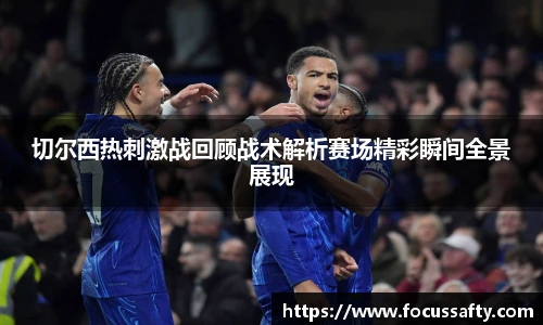 切尔西热刺激战回顾战术解析赛场精彩瞬间全景展现