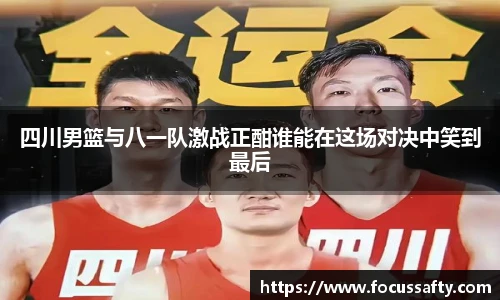 四川男篮与八一队激战正酣谁能在这场对决中笑到最后